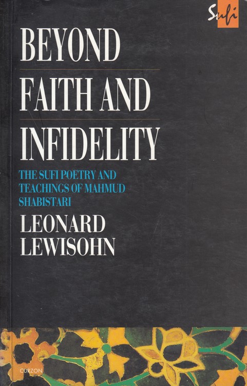 BEYOND FAITH AND INFIDELITY: THE SUFI POETRY AND TEACHINGS OF MAHMUD  SHABISTARI